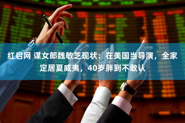 红启网 谋女郎魏敏芝现状：在美国当导演，全家定居夏威夷，40岁胖到不敢认