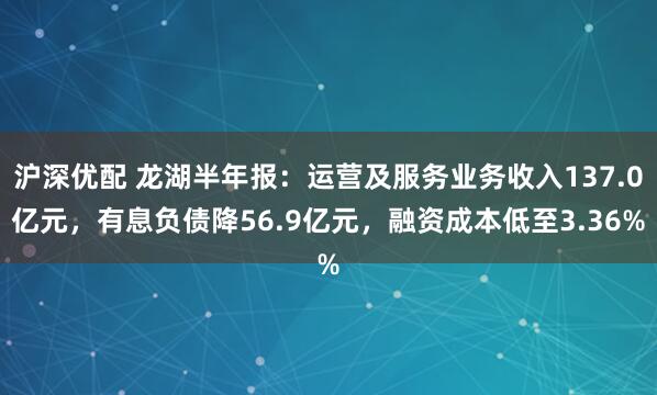 沪深优配 龙湖半年报：运营及服务业务收入137.0亿元，有息负债降56.9亿元，融资成本低至3.36%